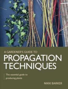 A GARDENER S GUIDE TO PROPAGATION TECHNIQUES